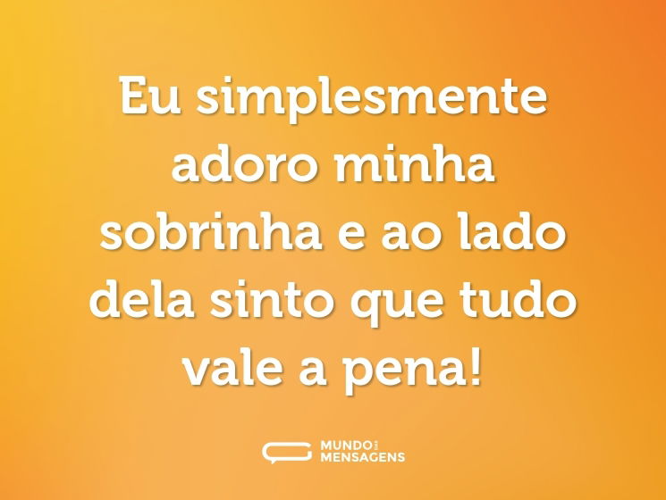 Eu simplesmente adoro minha sobrinha e ao lado dela sinto que tudo vale a pena!