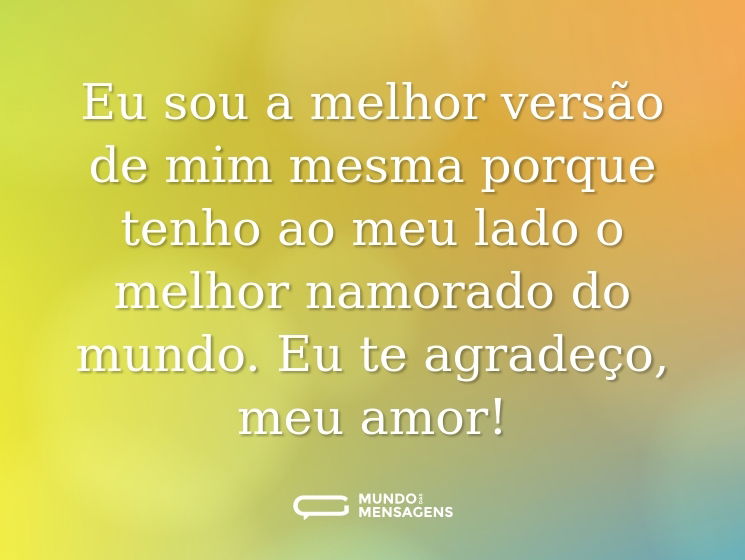 Eu sou a melhor versão de mim mesma porque tenho ao meu lado o melhor namorado do mundo. Eu te agradeço, meu amor!