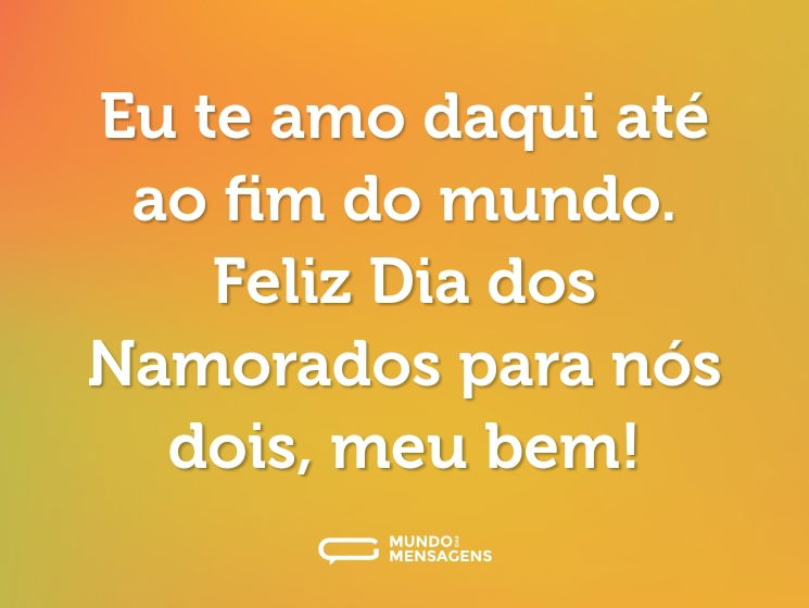 Eu te amo daqui até ao fim do mundo. Feliz Dia dos Namorados para nós dois, meu bem!