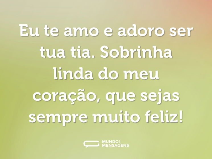Eu te amo e adoro ser tua tia. Sobrinha linda do meu coração, que sejas sempre muito feliz!