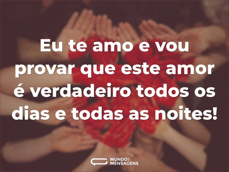 Eu te amo e vou provar que este amor é v - Mundo das Mensagens