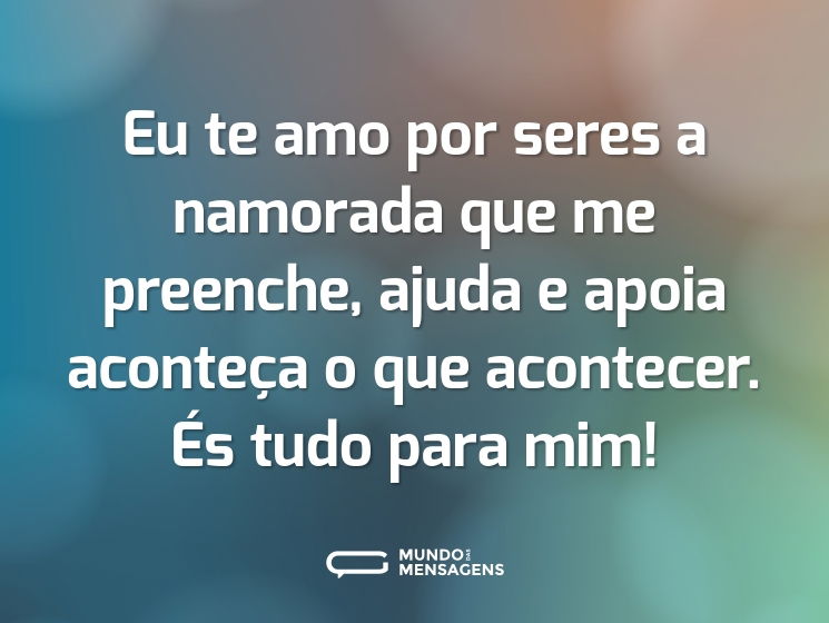 Eu te amo por seres a namorada que me preenche, ajuda e apoia aconteça o que acontecer. És tudo para mim!
