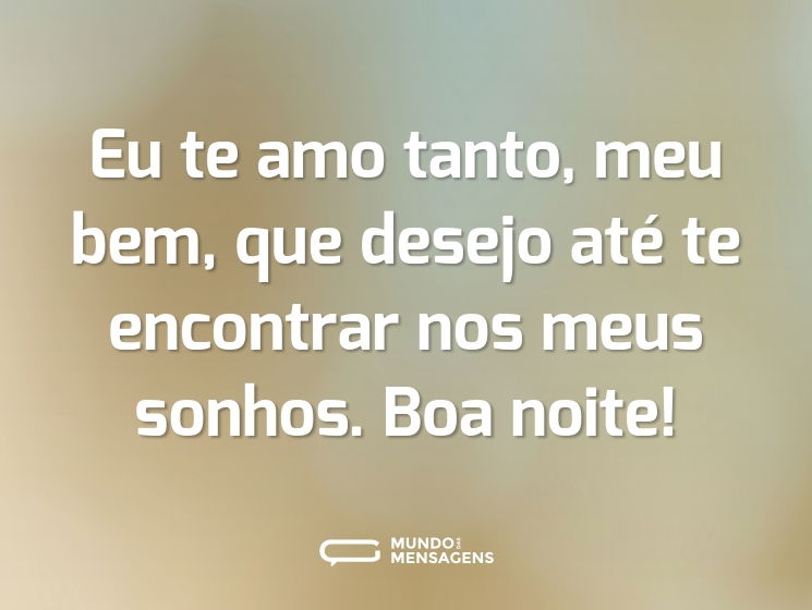 Eu te amo tanto, meu bem, que desejo até te encontrar nos meus sonhos. Boa noite!