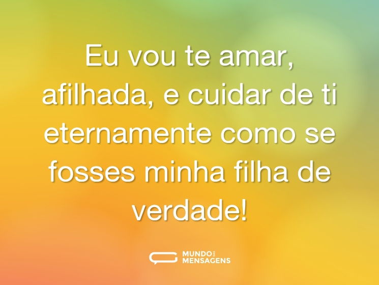 Eu vou te amar, afilhada, e cuidar de ti eternamente como se fosses minha filha de verdade!