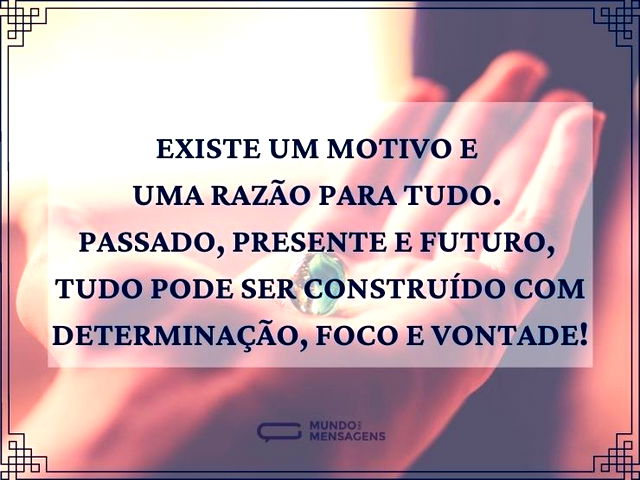 Existe um motivo e uma razão para tudo. ...