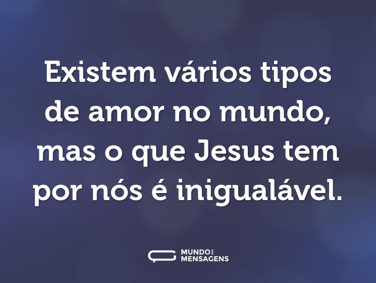 Existem vários tipos de amor no mundo, mas o que Jesus tem por nós é inigualável.
