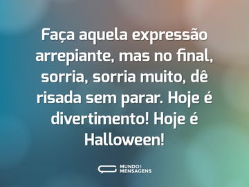 Faça aquela expressão arrepiante, mas no final, sorria, sorria muito, dê risada sem parar. Hoje é divertimento! Hoje é Halloween!