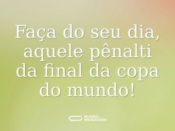 Faça do seu dia, aquele pênalti da final da copa do mundo!