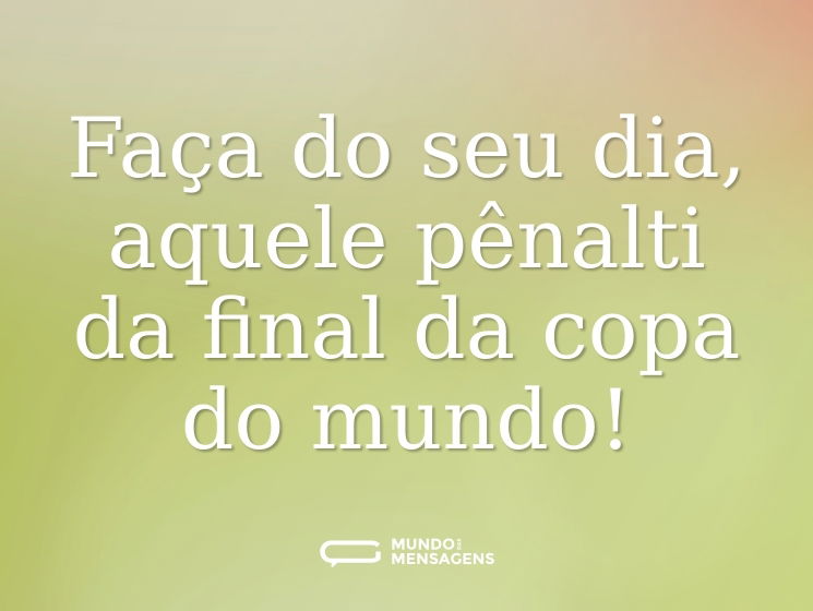 Faça do seu dia, aquele pênalti da final da copa do mundo!