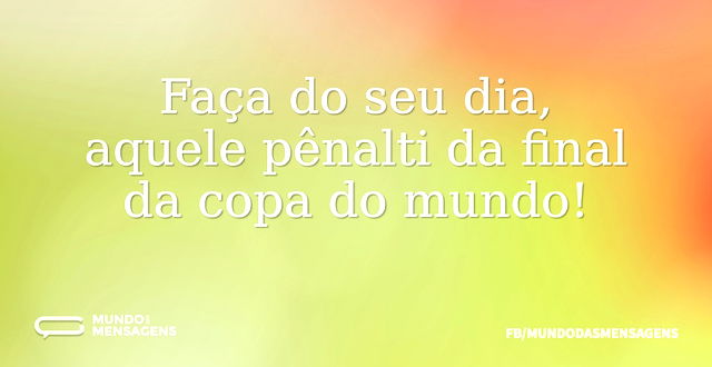 Faça do seu dia, aquele pênalti da final...