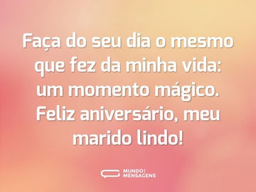 Faça do seu dia o mesmo que fez da minha vida: um momento mágico. Feliz aniversário, meu marido lindo!