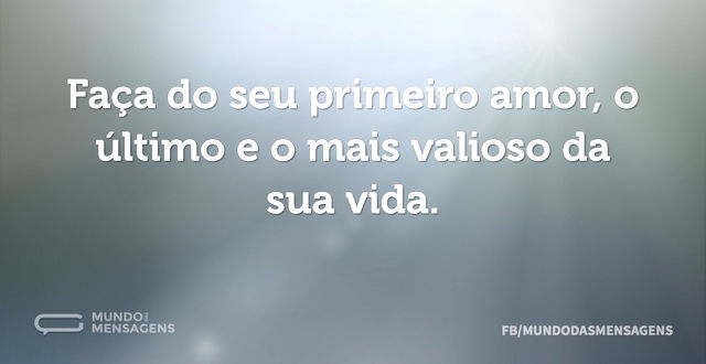 Faça do seu primeiro amor, o último e o ...