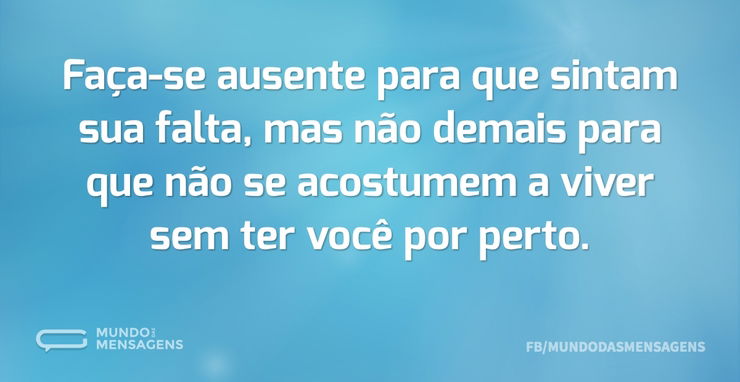 Faça-se ausente para que sintam sua falt - Mundo das Mensagens