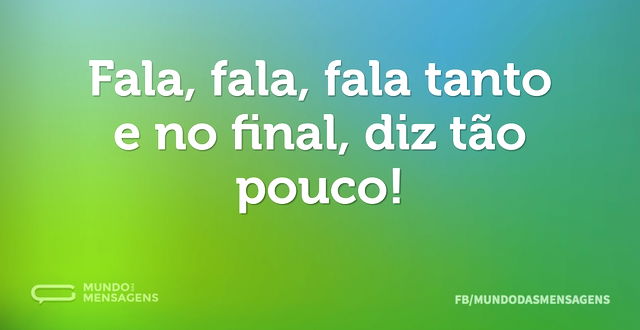 Fala, fala, fala tanto e no final, diz t...