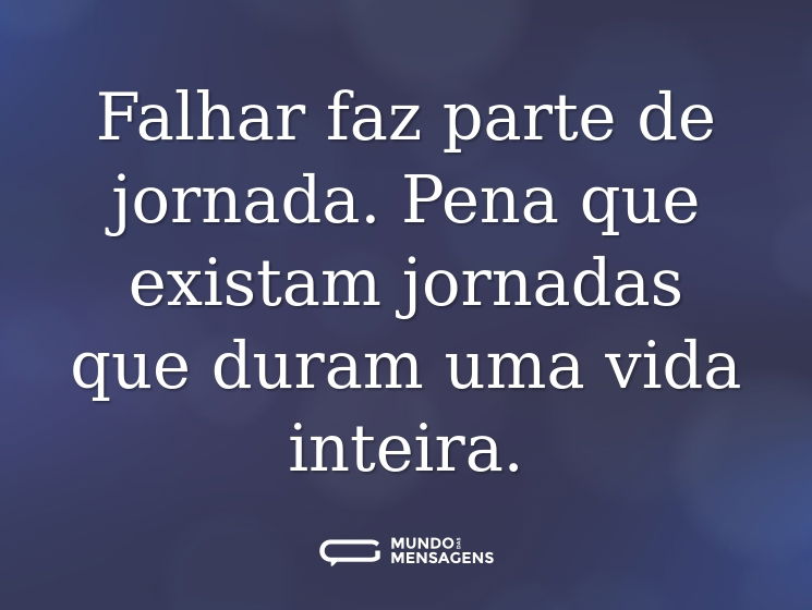 Falhar faz parte de jornada. Pena que existam jornadas que duram uma vida inteira.