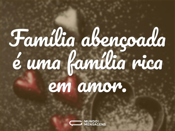 Família abençoada é uma família rica em amor.