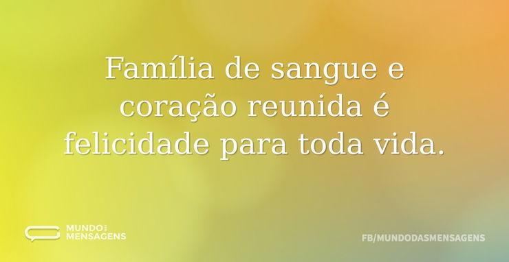 Família de sangue e coração reunida é fe - Mundo das Mensagens