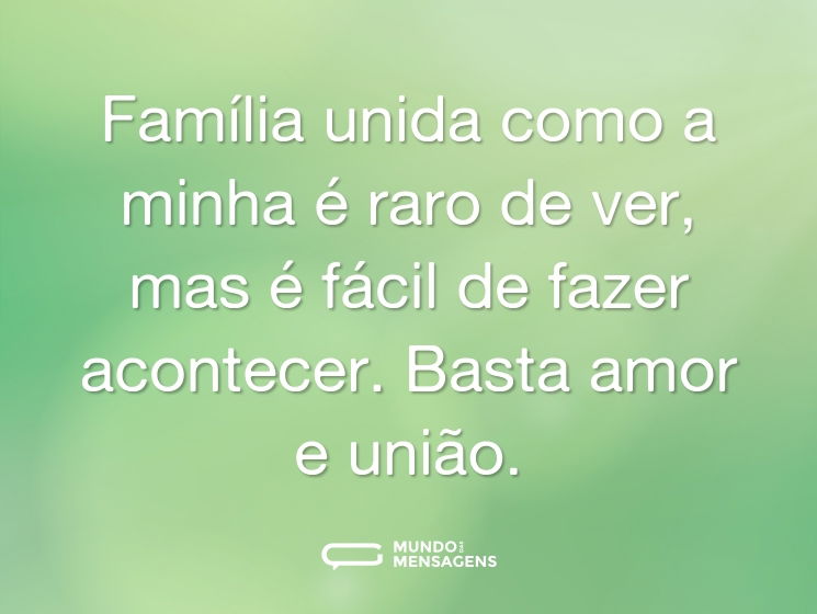 Família unida como a minha é raro de ver, mas é fácil de fazer acontecer. Basta amor e união.