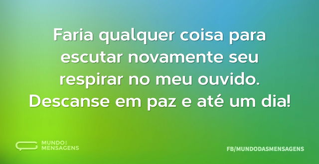 Faria qualquer coisa para escutar novame...