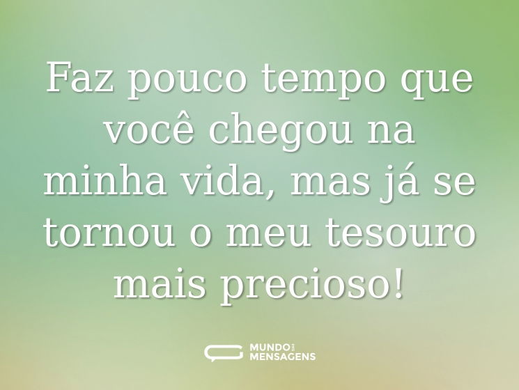 Faz pouco tempo que você chegou na minha vida, mas já se tornou o meu tesouro mais precioso!