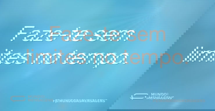 Faze-te sem limites no tempo...