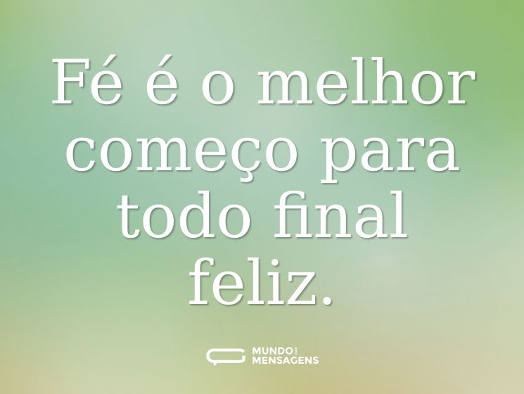Fé é o melhor começo para todo final feliz.
