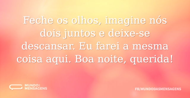 Feche os olhos, imagine nós dois juntos ...