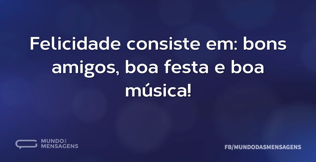 Felicidade consiste em: bons amigos, boa...