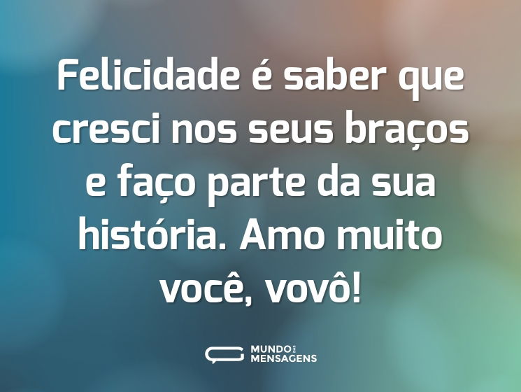 Felicidade é saber que cresci nos seus braços e faço parte da sua história. Amo muito você, vovô!