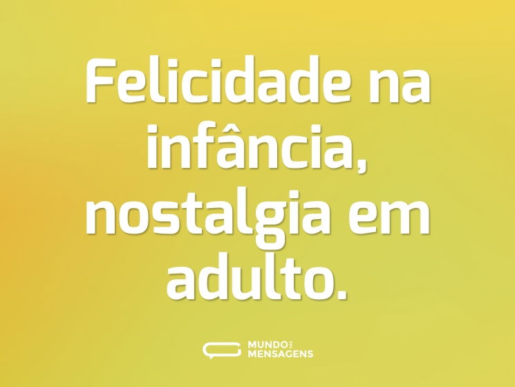 Felicidade na infância, nostalgia em adulto.