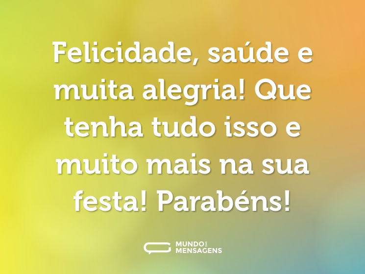 Felicidade, saúde e muita alegria! Que tenha tudo isso e muito mais na sua festa! Parabéns!