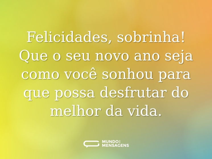 Felicidades, sobrinha! Que o seu novo ano seja como você sonhou para que possa desfrutar do melhor da vida.