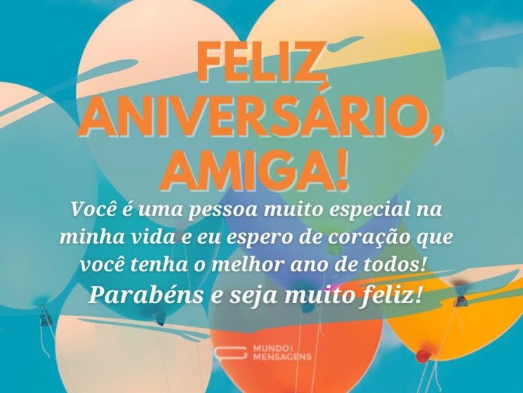 Feliz aniversário, amiga! Você é uma pessoa muito especial na minha vida e eu espero de coração que você tenha o melhor ano de todos! Parabéns e seja muito feliz!
