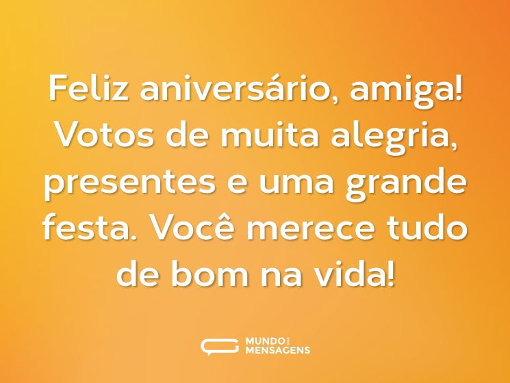 Feliz aniversário, amiga! Votos de muita alegria, presentes e uma grande festa. Você merece tudo de bom na vida!
