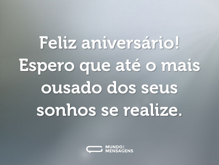 Feliz aniversário! Espero que até o mais ousado dos seus sonhos se realize.
