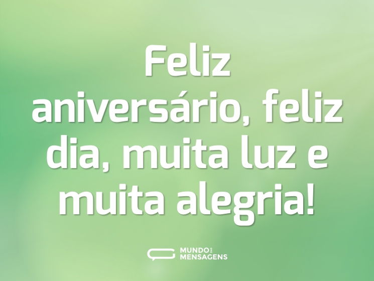 Feliz aniversário, feliz dia, muita luz e muita alegria!