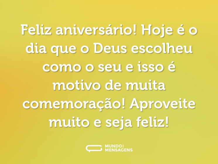 Feliz aniversário! Hoje é o dia que o Deus escolheu como o seu e isso é motivo de muita comemoração! Aproveite muito e seja feliz!