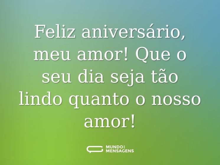 Feliz aniversário, meu amor! Que o seu dia seja tão lindo quanto o nosso amor!