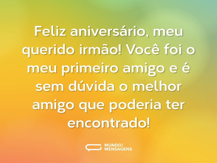 Feliz aniversário, meu querido irmão! Você foi o meu primeiro amigo e é sem dúvida o melhor amigo que poderia ter encontrado!