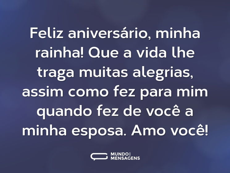 Feliz aniversário, minha rainha! Que a vida lhe traga muitas alegrias, assim como fez para mim quando fez de você a minha esposa. Amo você!