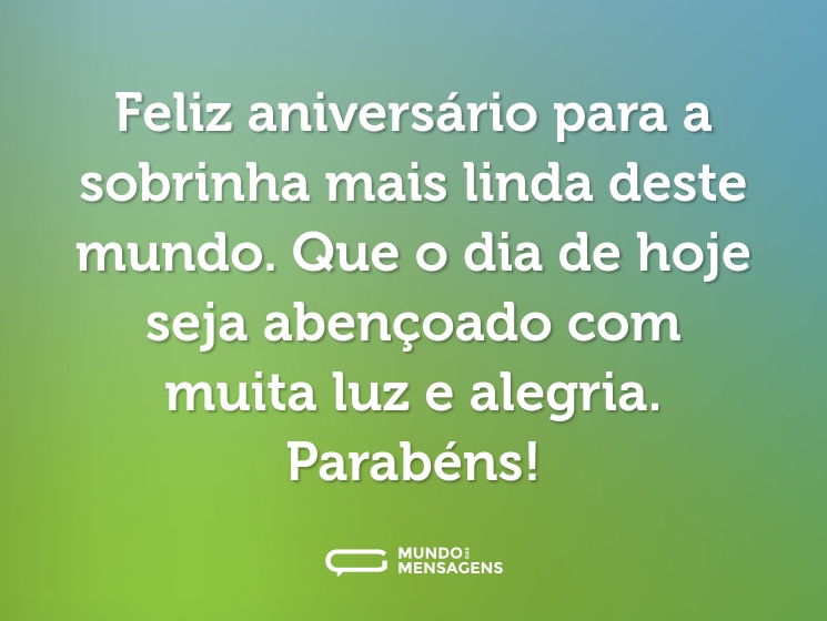 Feliz aniversário para a sobrinha mais linda deste mundo. Que o dia de hoje seja abençoado com muita luz e alegria. Parabéns!