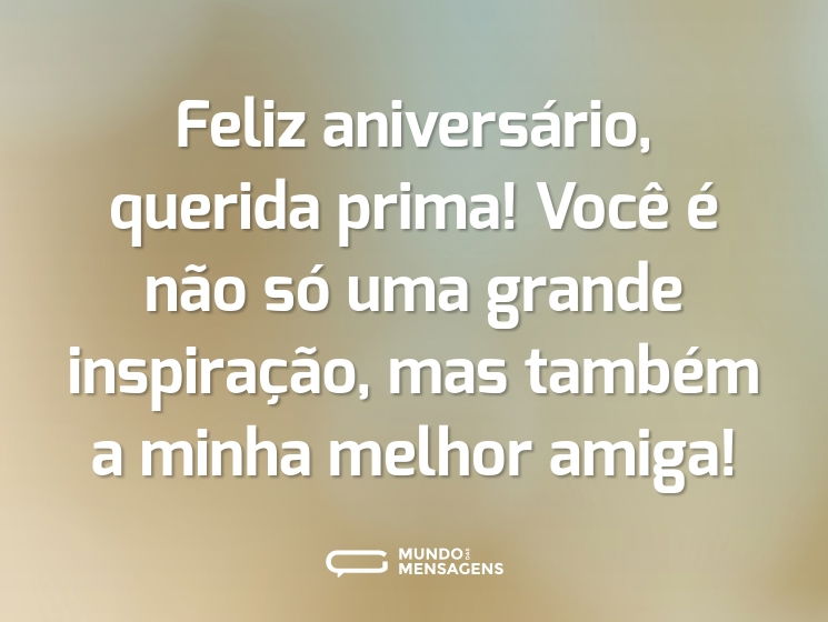 Feliz aniversário, querida prima! Você é não só uma grande inspiração, mas também a minha melhor amiga!