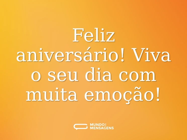 Feliz aniversário! Viva o seu dia com muita emoção!