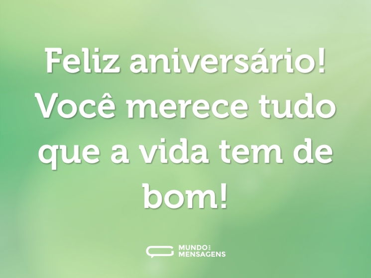 Feliz aniversário! Você merece tudo que a vida tem de bom!