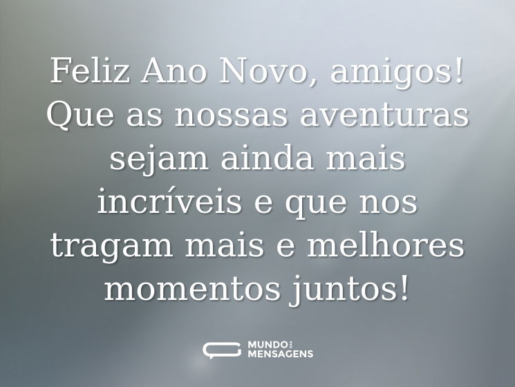 Feliz Ano Novo, amigos! Que as nossas aventuras sejam ainda mais incríveis e que nos tragam mais e melhores momentos juntos!
