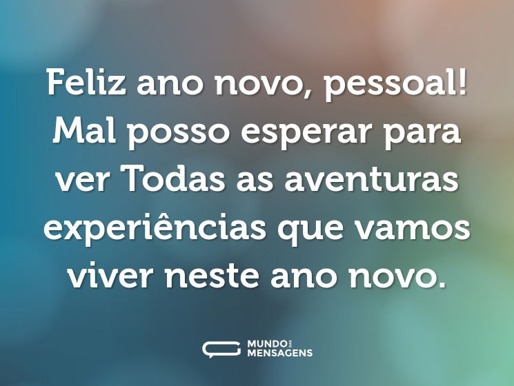 Feliz ano novo, pessoal! Mal posso esperar para ver Todas as aventuras experiências que vamos viver neste ano novo.