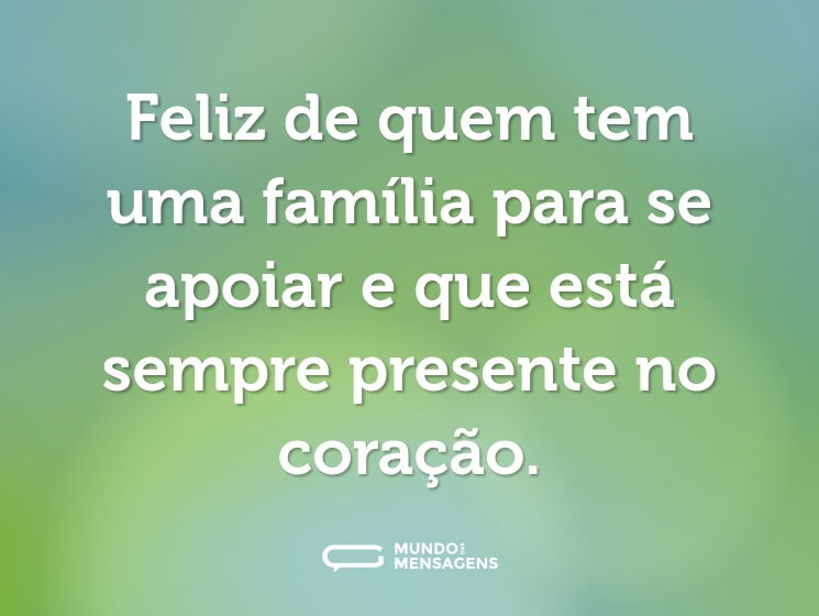 Feliz de quem tem uma família para se apoiar e que está sempre presente no coração.