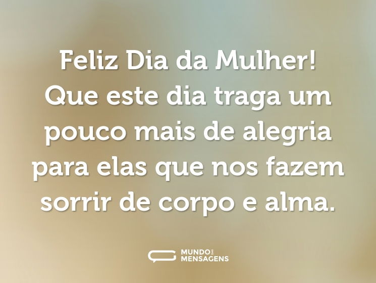 Feliz Dia da Mulher! Que este dia traga um pouco mais de alegria para elas que nos fazem sorrir de corpo e alma.