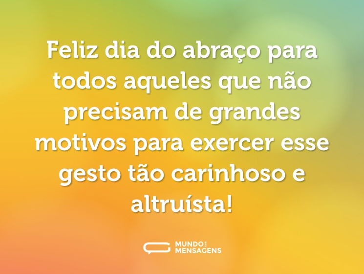 Feliz dia do abraço para todos aqueles que não precisam de grandes motivos para exercer esse gesto tão carinhoso e altruísta!