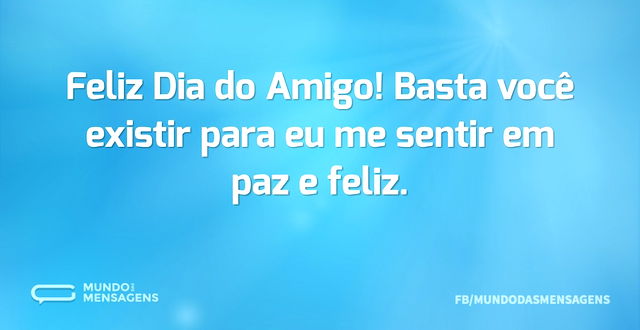 Feliz Dia do Amigo! Basta você existir p...